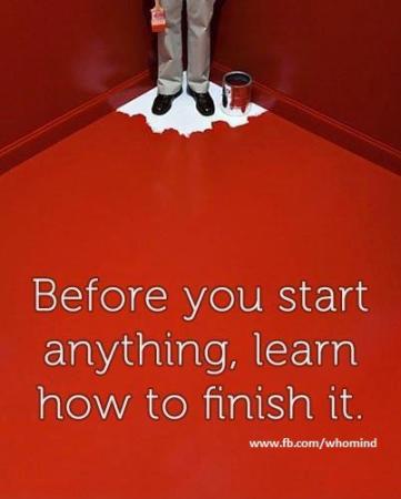 Before you start any thing, learn how to finish it !!